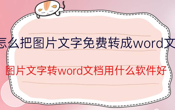 怎么把图片文字免费转成word文档 图片文字转word文档用什么软件好？